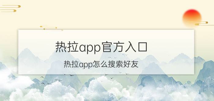 热拉app官方入口 热拉app怎么搜索好友？